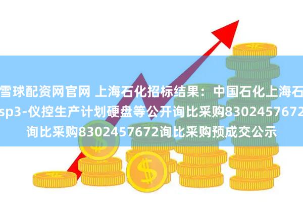 雪球配资网官网 上海石化招标结果：中国石化上海石油化工股份有限公司sp3-仪控生产计划硬盘等公开询比采购8302457672询比采购预成交公示