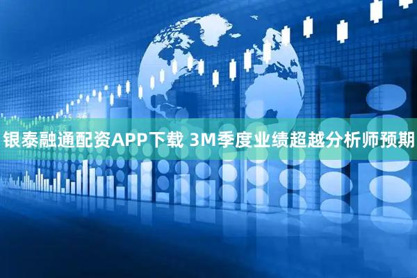 银泰融通配资APP下载 3M季度业绩超越分析师预期