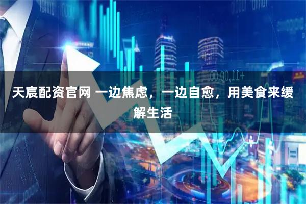 天宸配资官网 一边焦虑，一边自愈，用美食来缓解生活