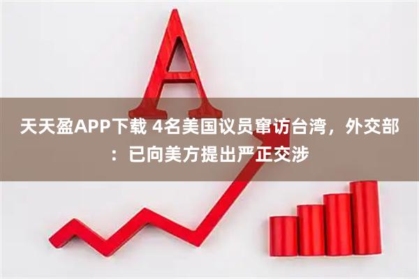 天天盈APP下载 4名美国议员窜访台湾，外交部：已向美方提出严正交涉