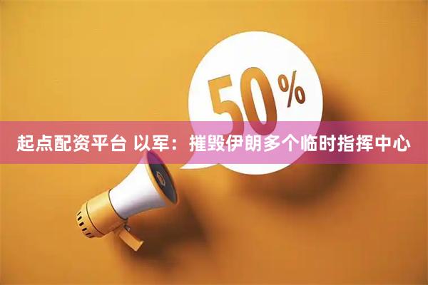起点配资平台 以军：摧毁伊朗多个临时指挥中心