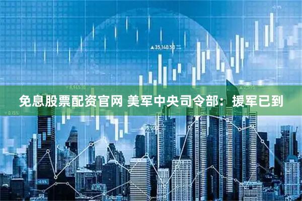 免息股票配资官网 美军中央司令部：援军已到
