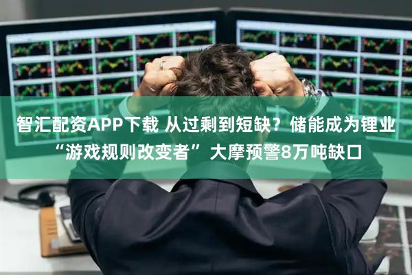 智汇配资APP下载 从过剩到短缺？储能成为锂业“游戏规则改变者” 大摩预警8万吨缺口