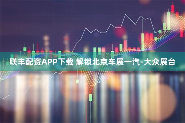 联丰配资APP下载 解锁北京车展一汽-大众展台