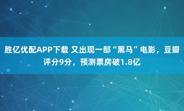 胜亿优配APP下载 又出现一部“黑马”电影，豆瓣评分9分，预测票房破1.8亿