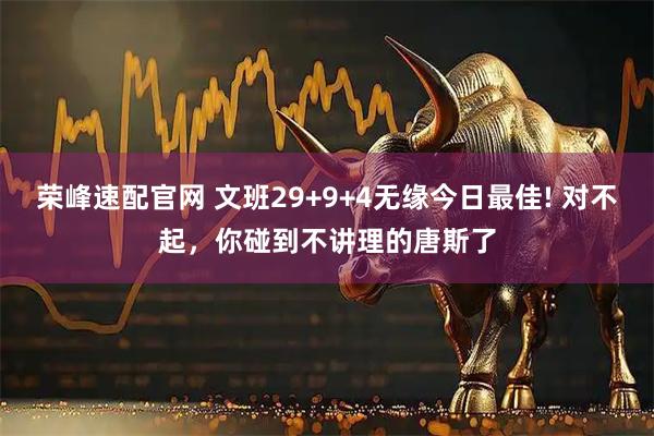 荣峰速配官网 文班29+9+4无缘今日最佳! 对不起，你碰到不讲理的唐斯了