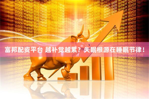 富邦配资平台 越补觉越累？失眠根源在睡眠节律！
